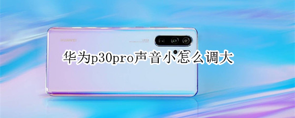 华为p30pro声音小怎么调大