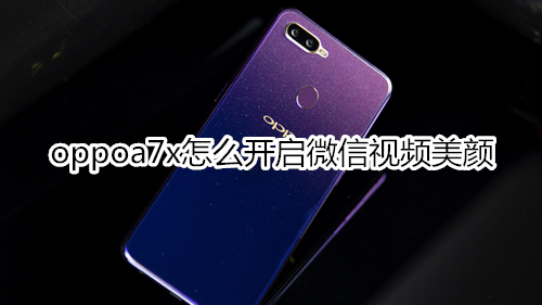 oppoa7x怎么开启微信视频美颜