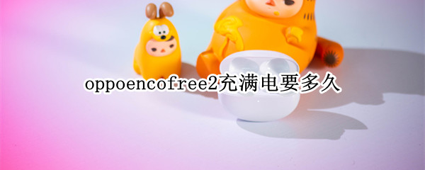 oppoencofree2充满电要多久