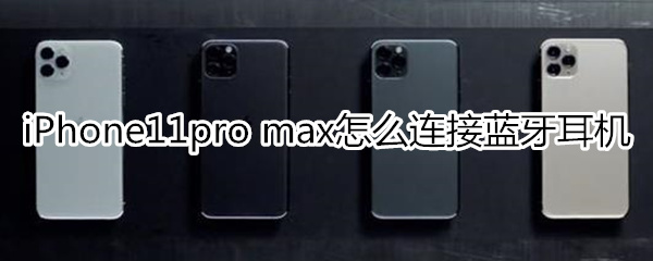 iPhone11pro max怎么连接蓝牙耳机