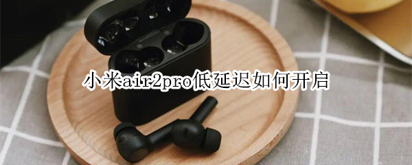 小米air2pro低延迟如何开启