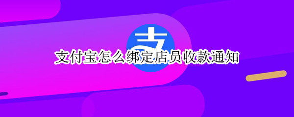 支付宝怎么绑定店员收款通知