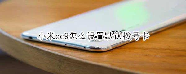 小米cc9怎么设置默认拨号卡