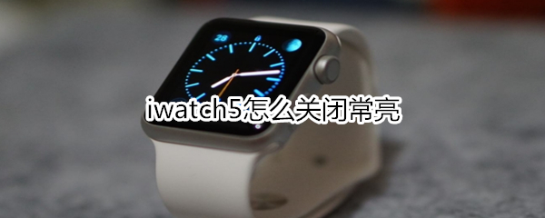 iwatch5怎么关闭常亮