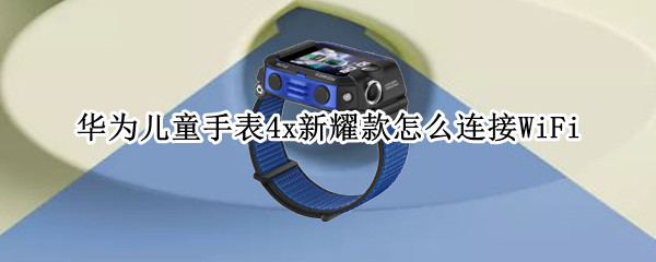 华为儿童手表4x新耀款怎么连接WiFi