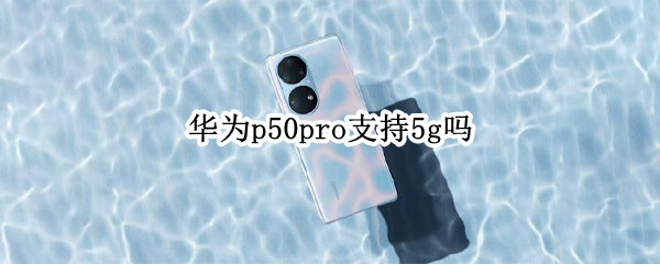 华为p50pro支持5g吗