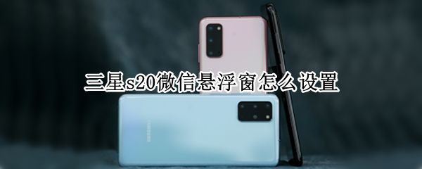 三星s20微信悬浮窗怎么设置