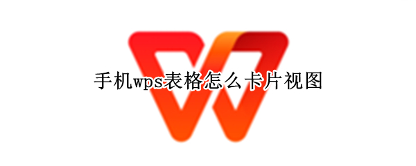 手机wps表格怎么卡片视图