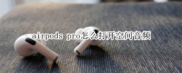 airpods pro怎么打开空间音频