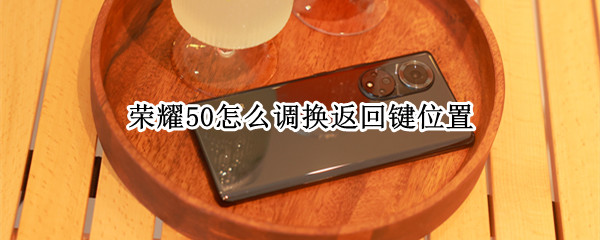 荣耀50怎么调换返回键位置