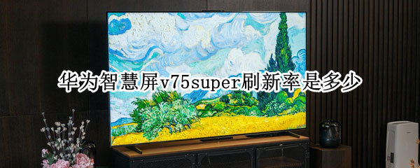 华为智慧屏v75super刷新率是多少