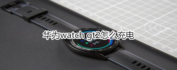 华为watch gt2怎么充电