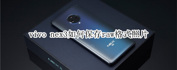 vivo nex3如何保存raw格式照片