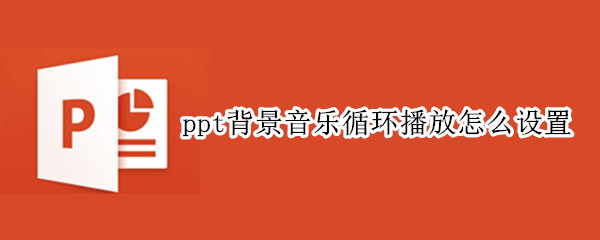 ppt背景音乐循环播放怎么设置