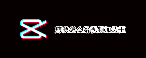剪映怎么给视频加边框