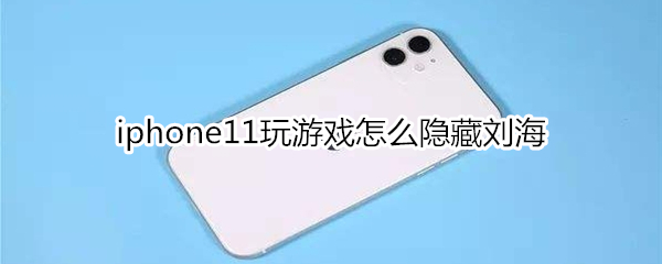 iphone11玩游戏怎么隐藏刘海