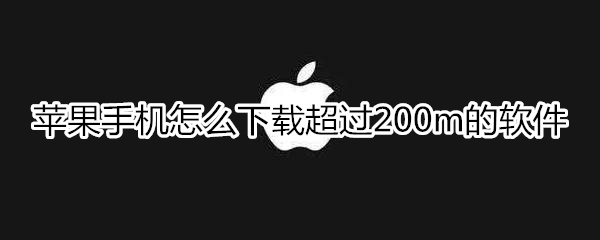 苹果手机怎么下载超过200m的软件