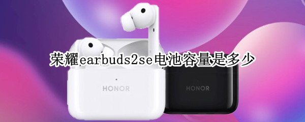 荣耀earbuds2se电池容量是多少