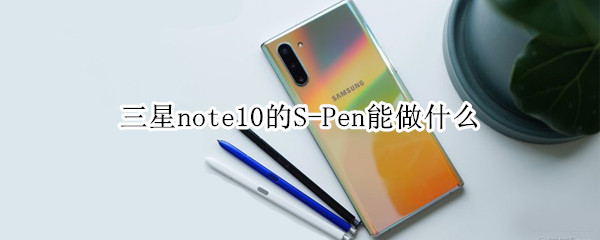 三星note10的S-Pen能做什么