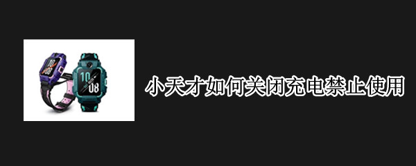 小天才如何关闭充电禁止使用