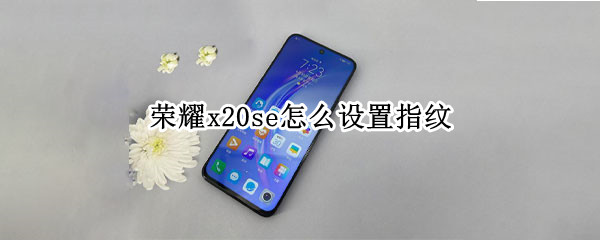 荣耀x20se怎么设置指纹