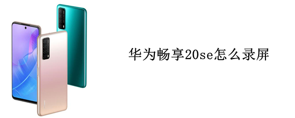 华为畅享20se怎么录屏