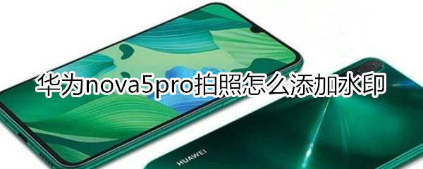 华为nova5pro拍照怎么添加水印