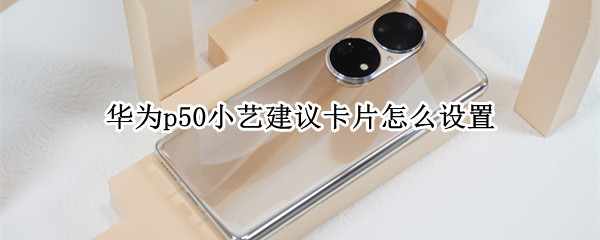 华为p50小艺建议卡片怎么设置