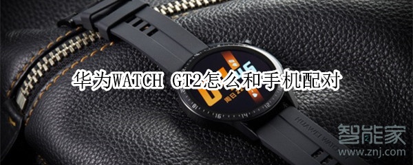 华为WATCH GT2怎么和手机配对