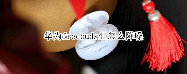 华为freebuds4i怎么降噪