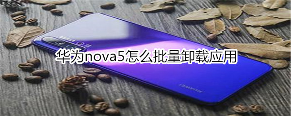 华为nova5怎么批量卸载应用