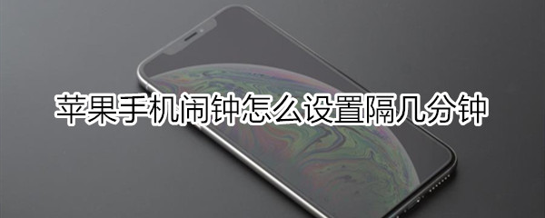 苹果闹钟怎么设置隔几分钟