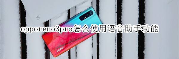 opporeno3pro怎么使用语音助手功能