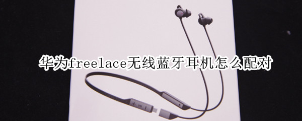 华为freelace无线蓝牙耳机怎么配对