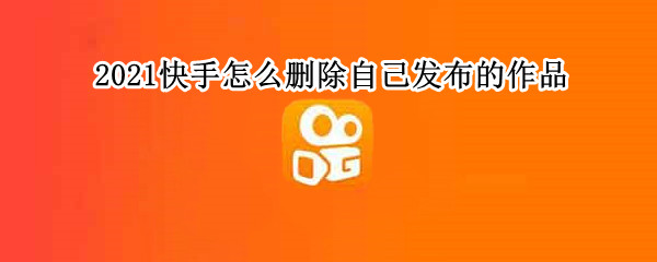 2021快手怎么删除自己发布的作品