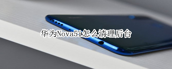 华为nova5i怎么清理后台