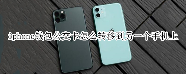 iphone钱包公交卡怎么转移到另一个手机上