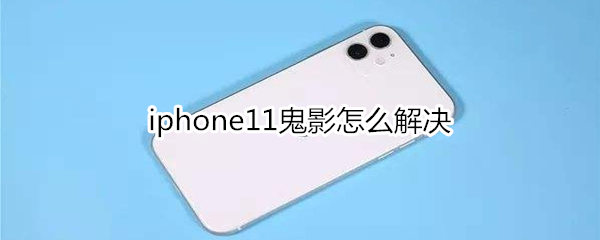 iphone11鬼影怎么解决