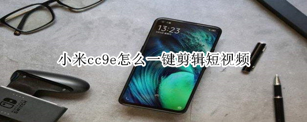 小米cc9e怎么一键剪辑短视频