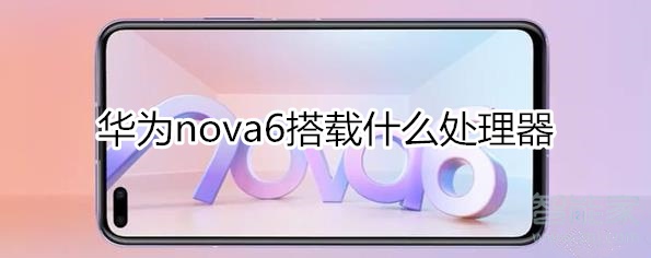 华为nova6搭载什么处理器