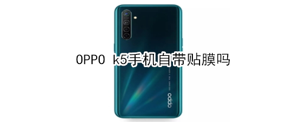 OPPO k5手机自带贴膜吗