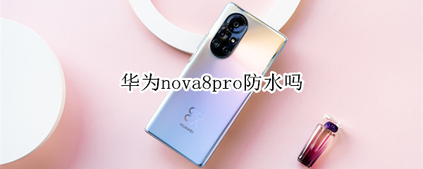 华为nova8pro防水吗