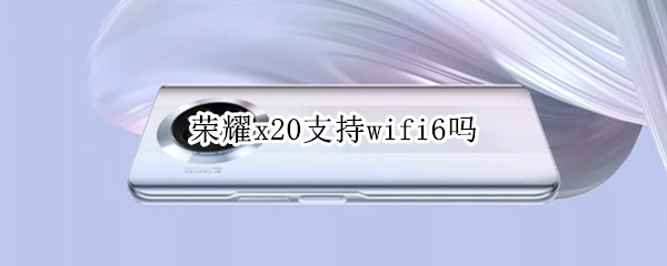 荣耀x20支持wifi6吗