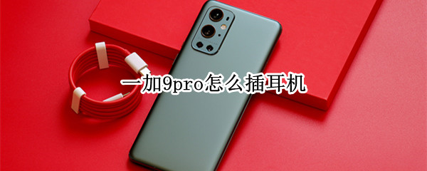 一加9pro怎么插耳机