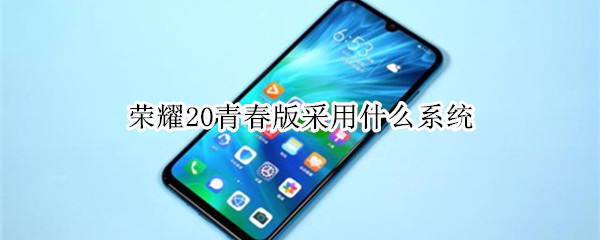 荣耀20青春版采用什么系统