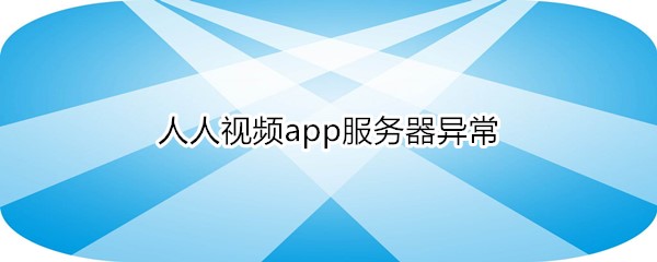 人人视频app服务器异常
