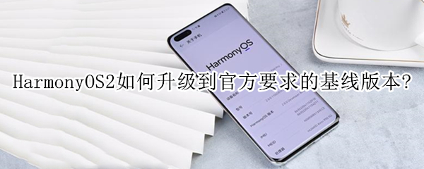 HarmonyOS2如何升级到官方要求的基线版本?