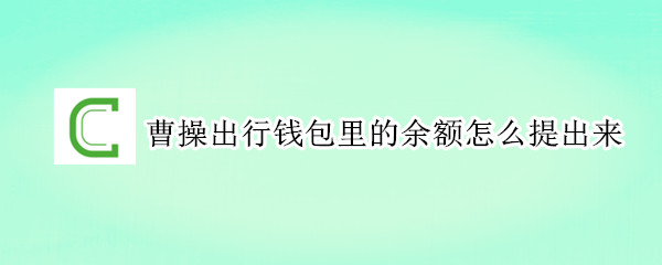 曹操出行钱包里的余额怎么提出来