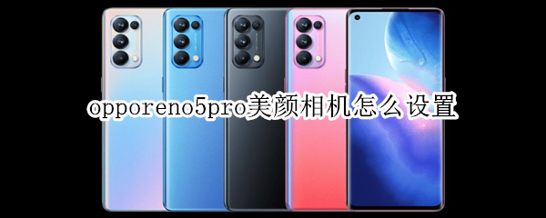 opporeno5pro美颜相机怎么设置