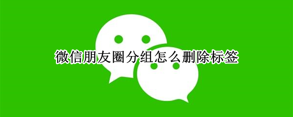 微信朋友圈分组怎么删除标签